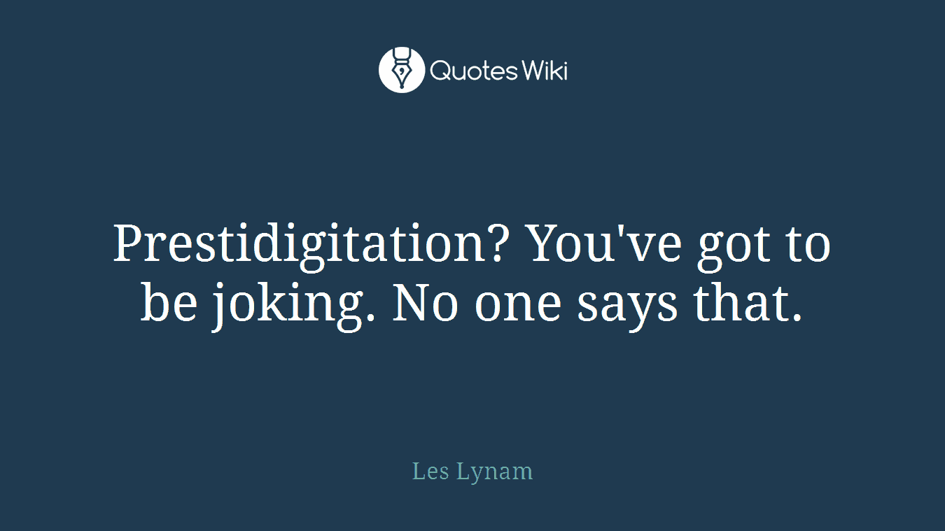 Prestidigitation? You've got to be joking. No one says that.
