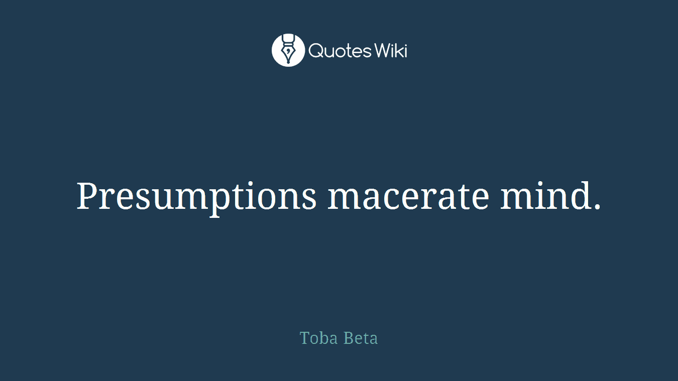 Presumptions macerate mind.