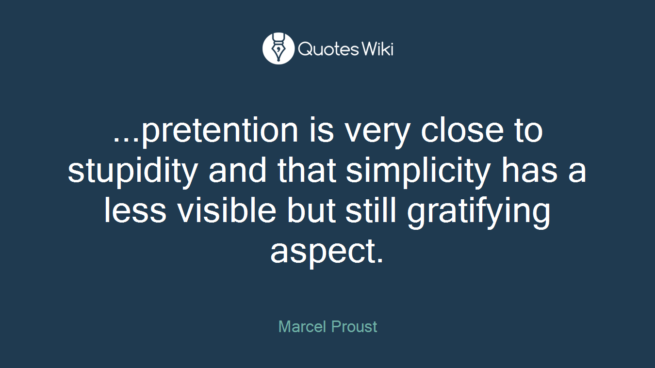 ...pretention is very close to stupidity and that simplicity has a less visible but still gratifying aspect.