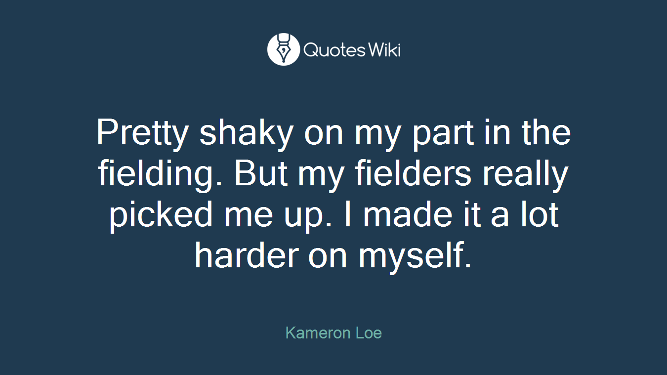 Pretty shaky on my part in the fielding. But my fielders really picked me up. I made it a lot harder on myself.