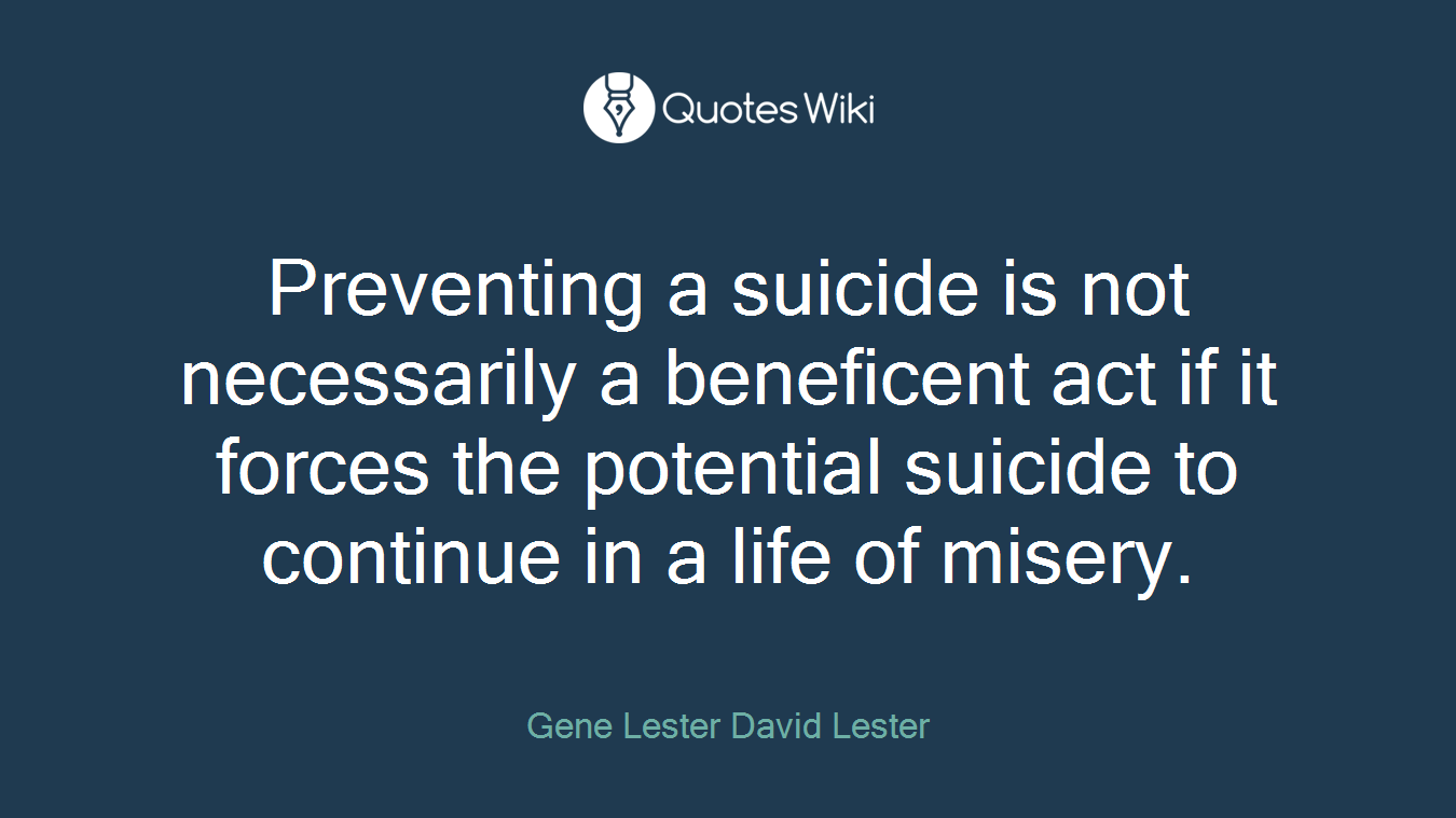 Preventing a suicide is not necessarily a beneficent act if it forces the potential suicide to continue in a life of misery.
