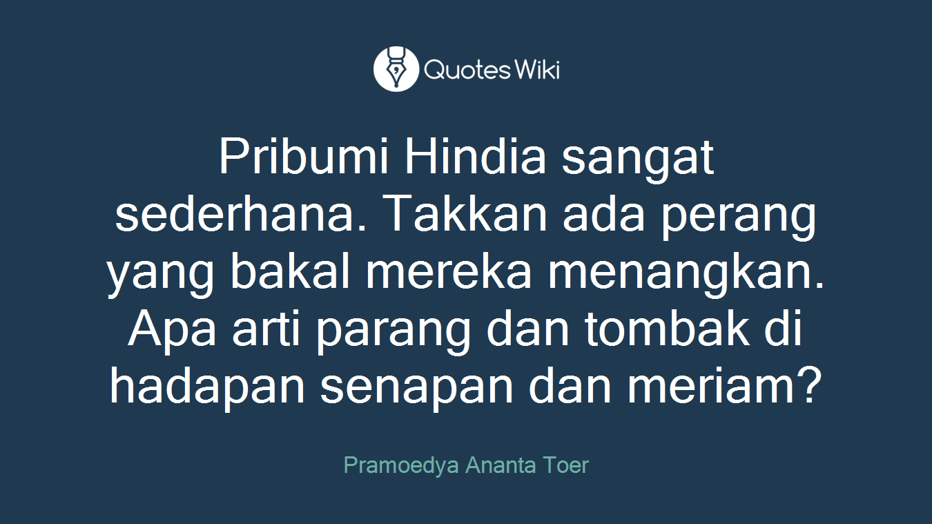 Pribumi Hindia sangat sederhana. Takkan ada perang yang bakal mereka menangkan. Apa arti parang dan tombak di hadapan senapan dan meriam?