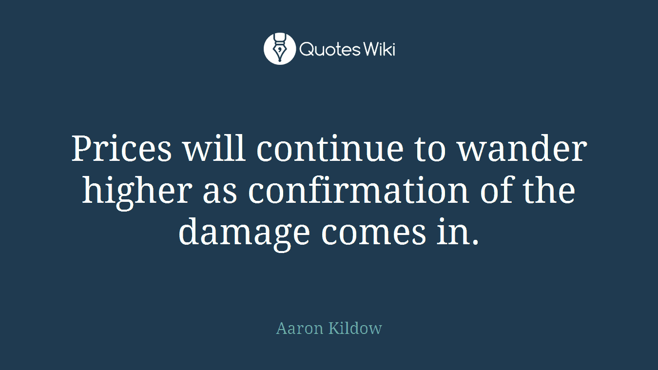 Prices will continue to wander higher as confirmation of the damage comes in.