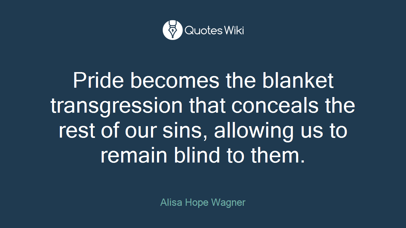 Pride becomes the blanket transgression that conceals the rest of our sins, allowing us to remain blind to them.