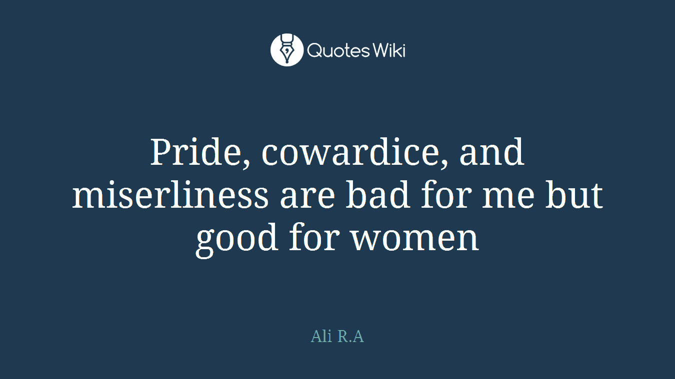 Pride, cowardice, and miserliness are bad for me but good for women
