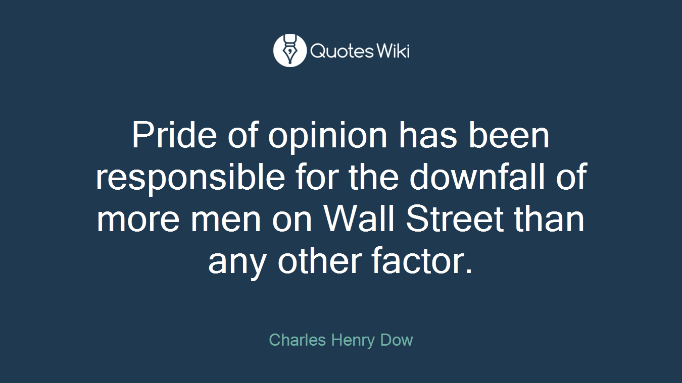 Pride of opinion has been responsible for the downfall of more men on Wall Street than any other factor.