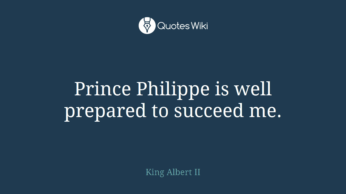 Prince Philippe is well prepared to succeed me.