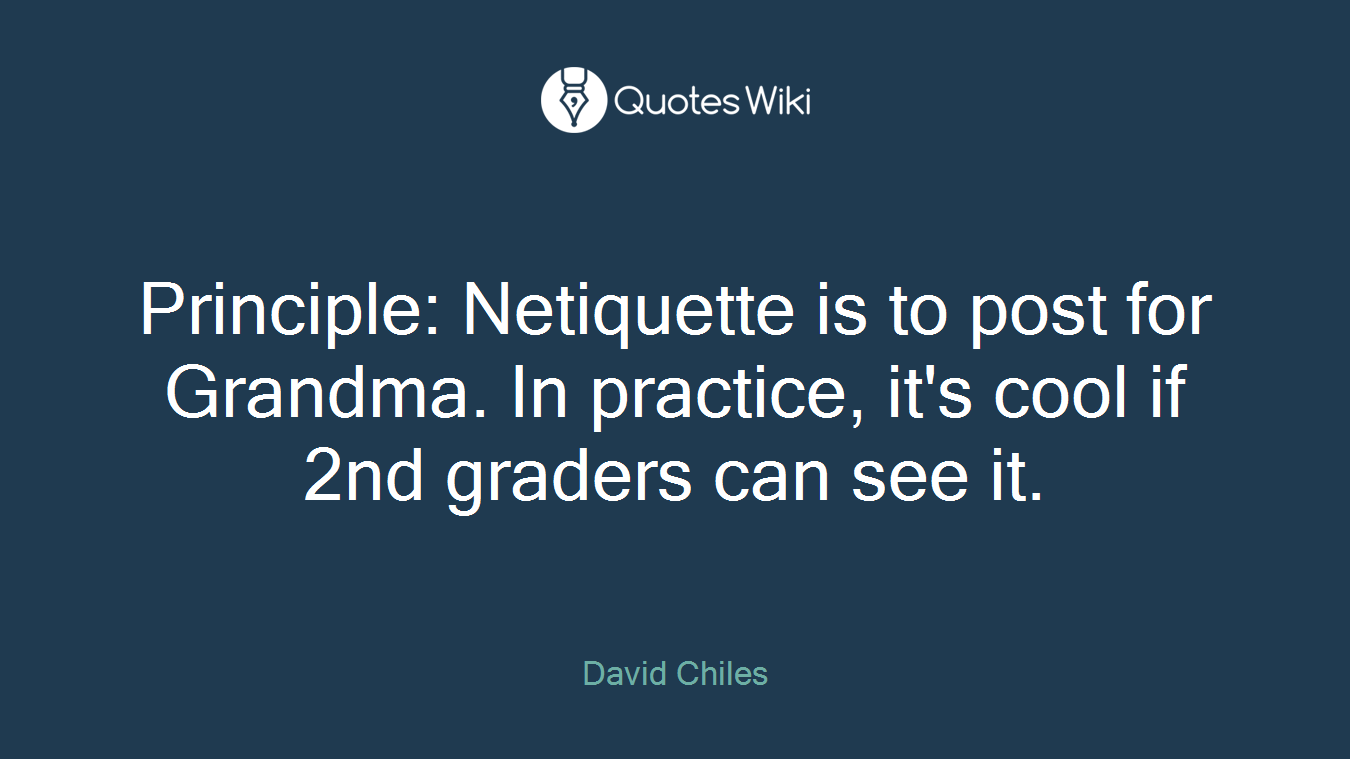 Principle: Netiquette is to post for Grandma. In practice, it's cool if 2nd graders can see it.