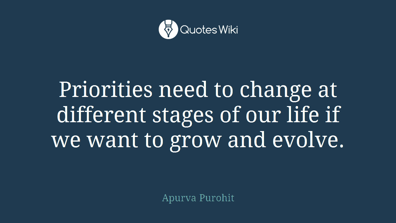 Priorities need to change at different stages of our life if we want to grow and evolve.