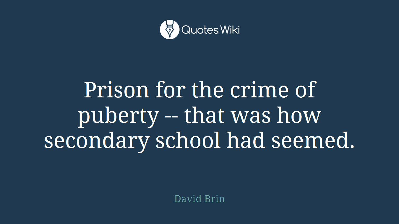Prison for the crime of puberty -- that was how secondary school had seemed.