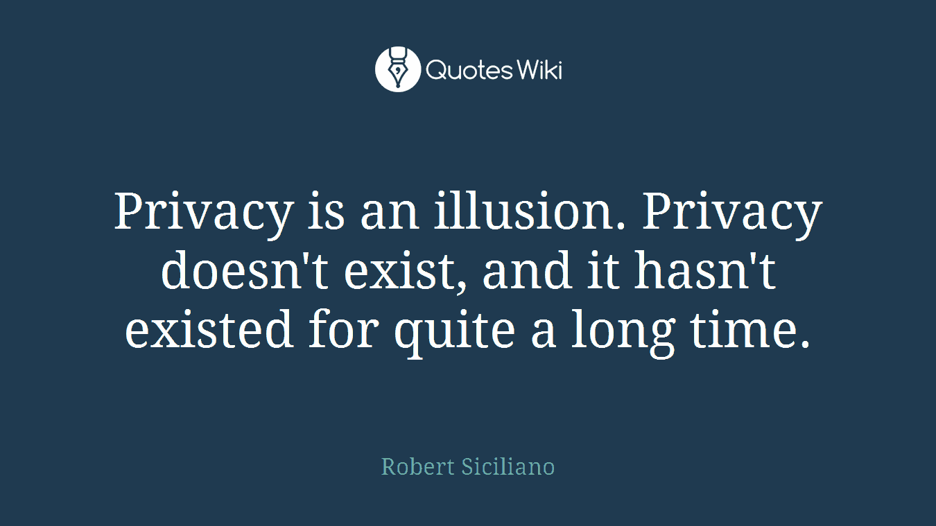 Privacy is an illusion. Privacy doesn't exist, and it hasn't existed for quite a long time.