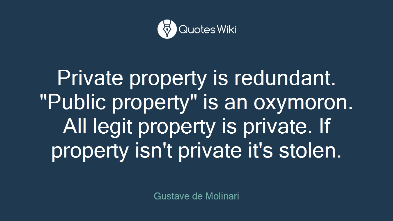 Private property is redundant. "Public property" is an oxymoron. All legit property is private. If property isn't private it's stolen.