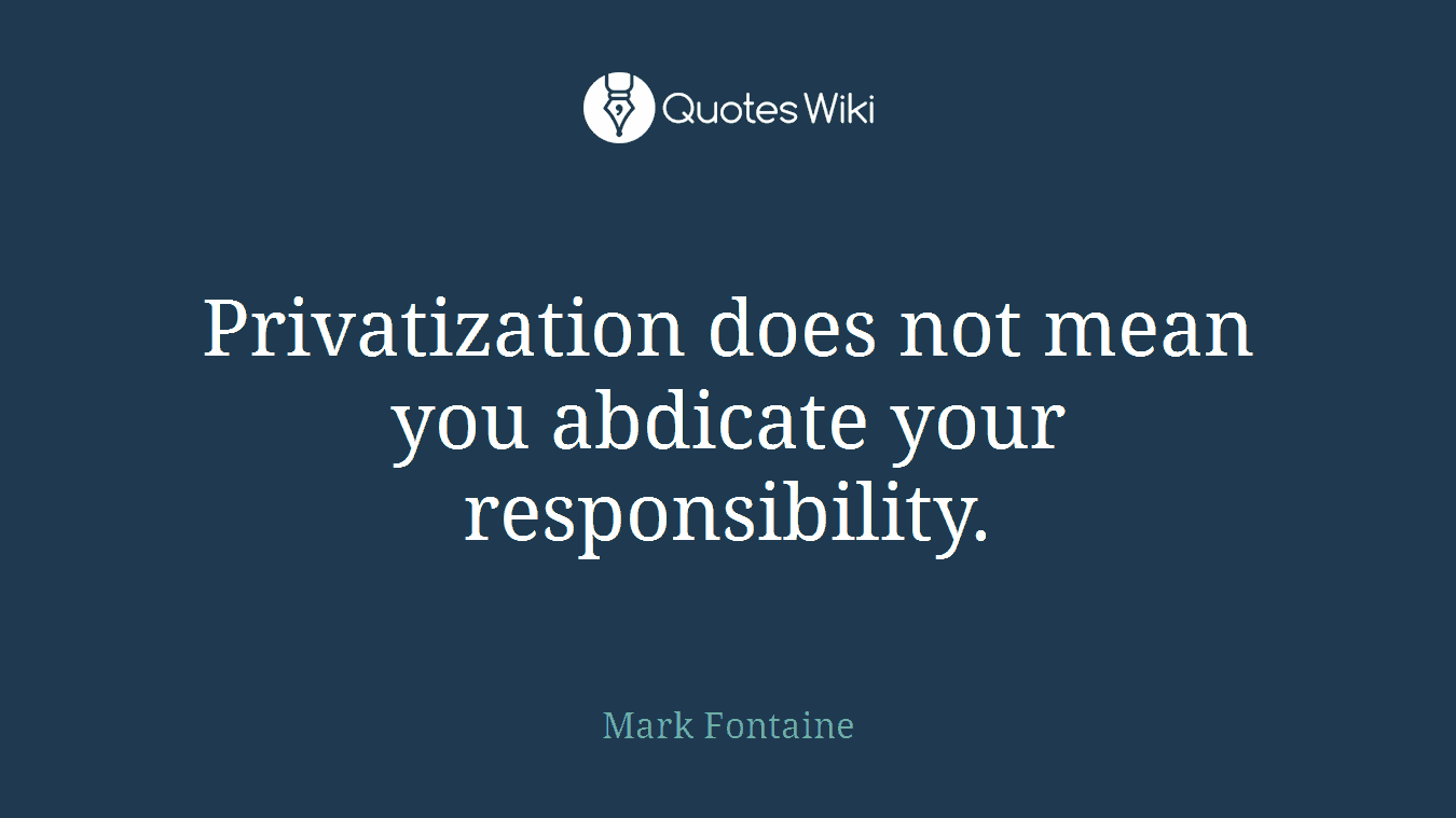 Privatization does not mean you abdicate your responsibility.