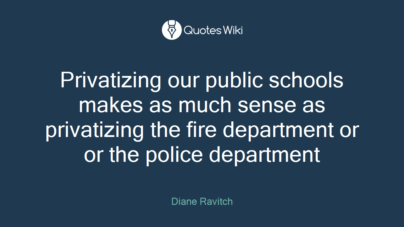 Privatizing our public schools makes as much sense as privatizing the fire department or or the police department