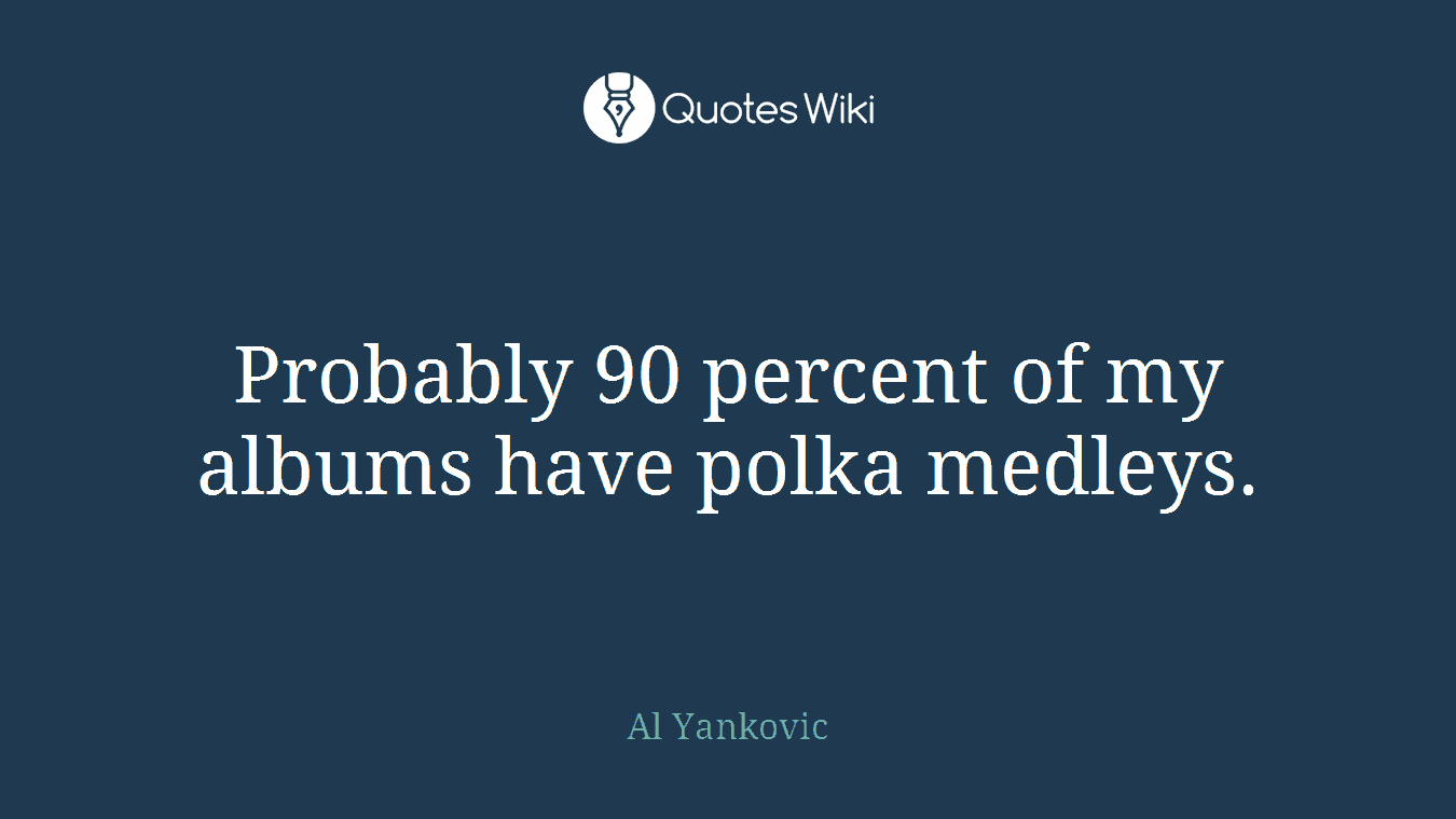 Probably 90 percent of my albums have polka medleys.