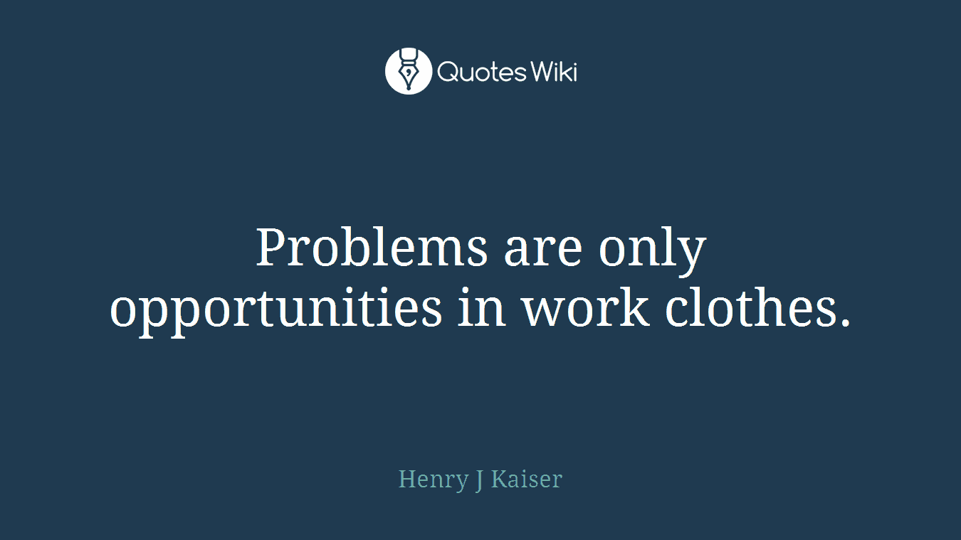 Problems are only opportunities in work clothes.