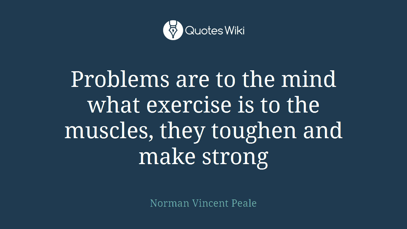 Problems are to the mind what exercise is to the muscles, they toughen and make strong