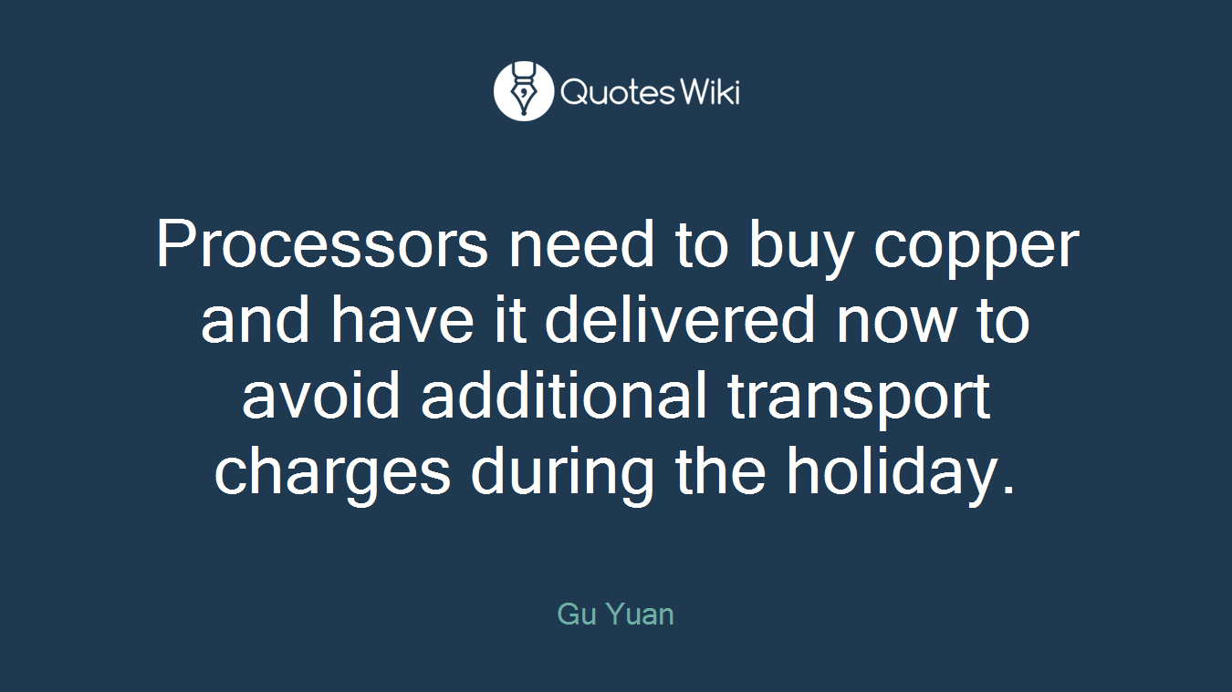 Processors need to buy copper and have it delivered now to avoid additional transport charges during the holiday.