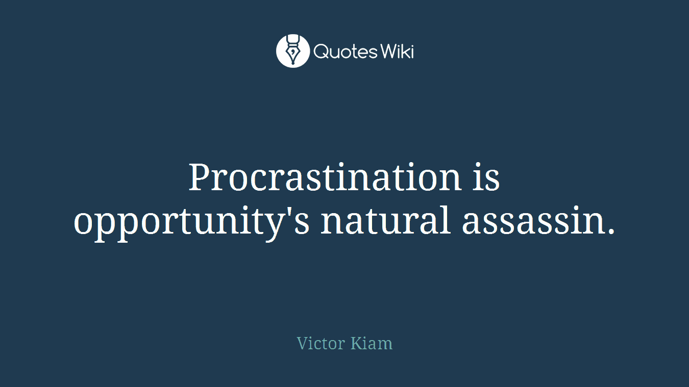 Procrastination is opportunity's natural assassin.