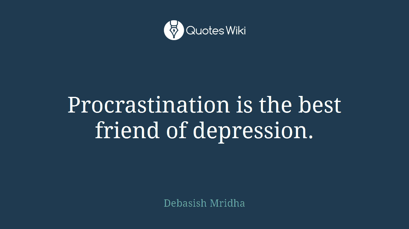 Procrastination is the best friend of depression.