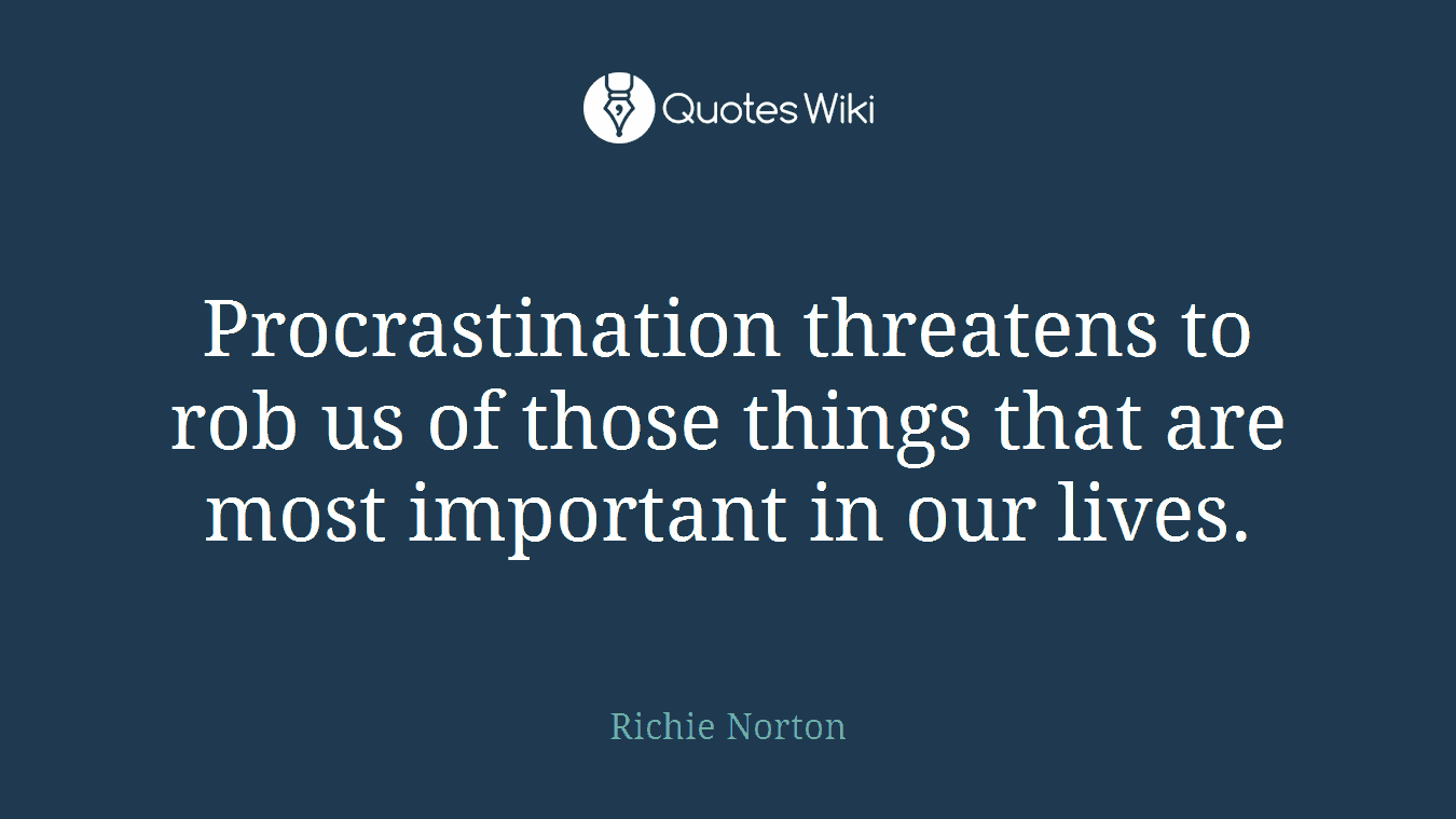 Procrastination threatens to rob us of those things that are most important in our lives.