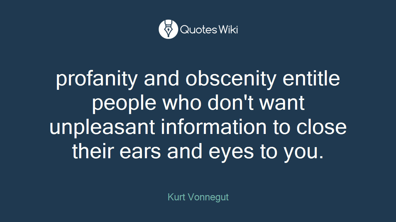 profanity and obscenity entitle people who don't want unpleasant information to close their ears and eyes to you.