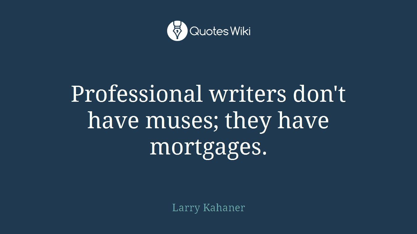 Professional writers don't have muses; they have mortgages.
