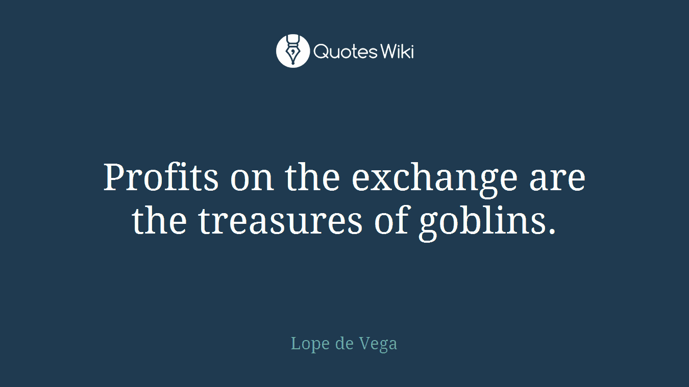 Profits on the exchange are the treasures of goblins.