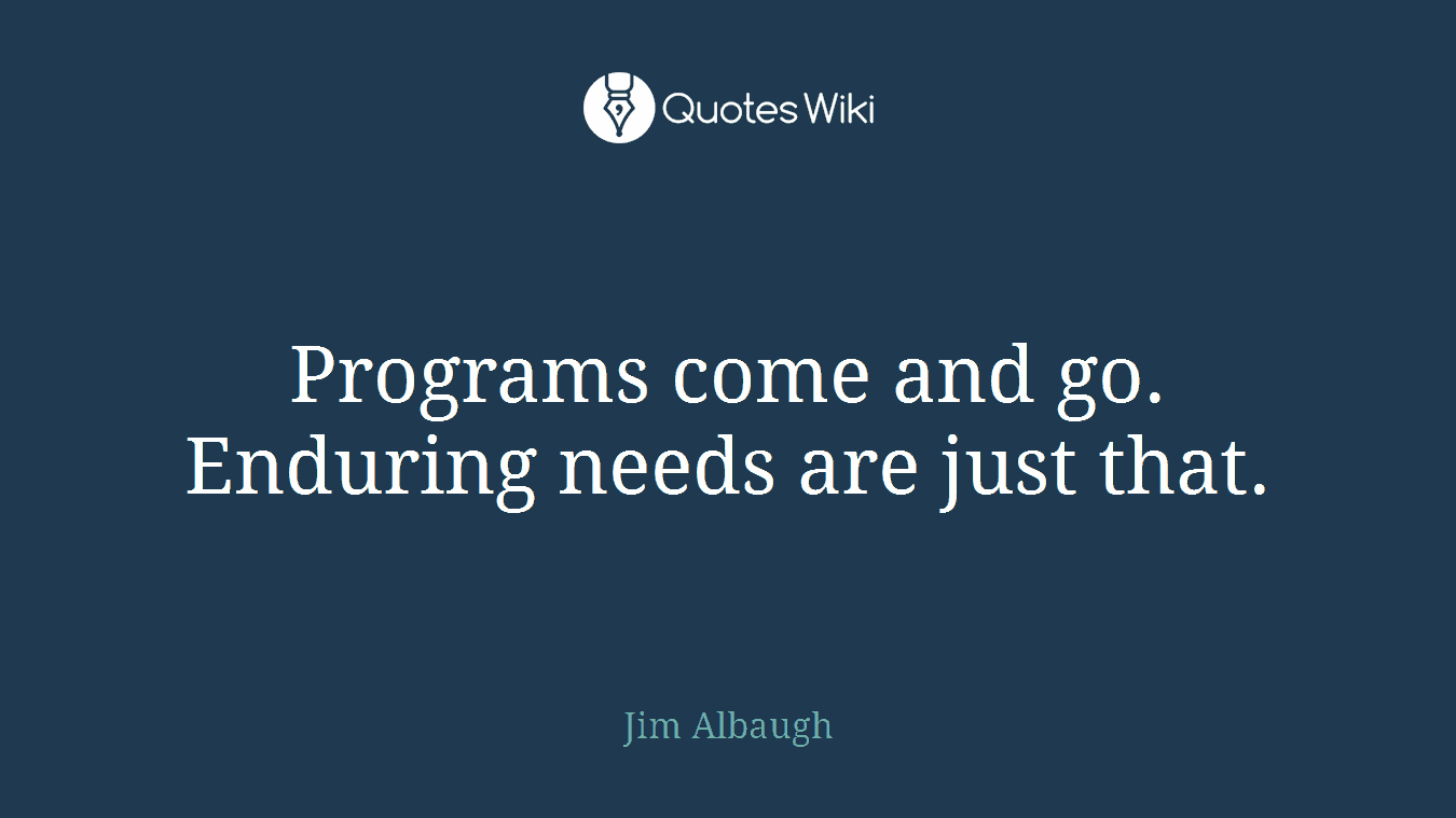 Programs come and go. Enduring needs are just that.