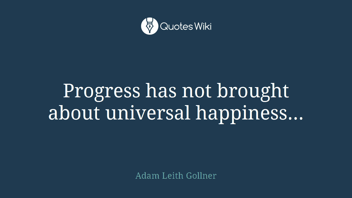 Progress has not brought about universal happiness...