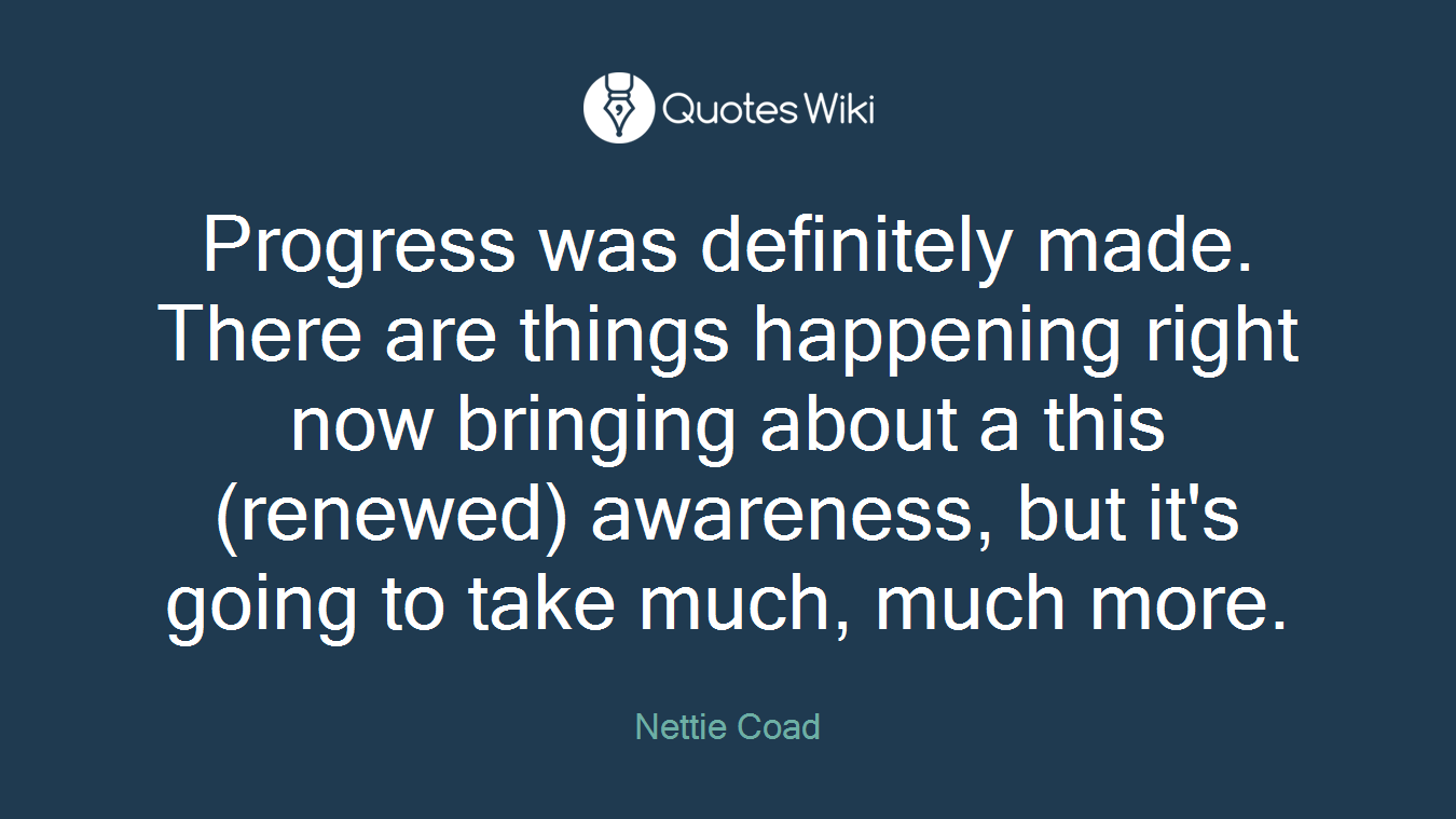 Progress was definitely made. There are things happening right now bringing about a this (renewed) awareness, but it's going to take much, much more.