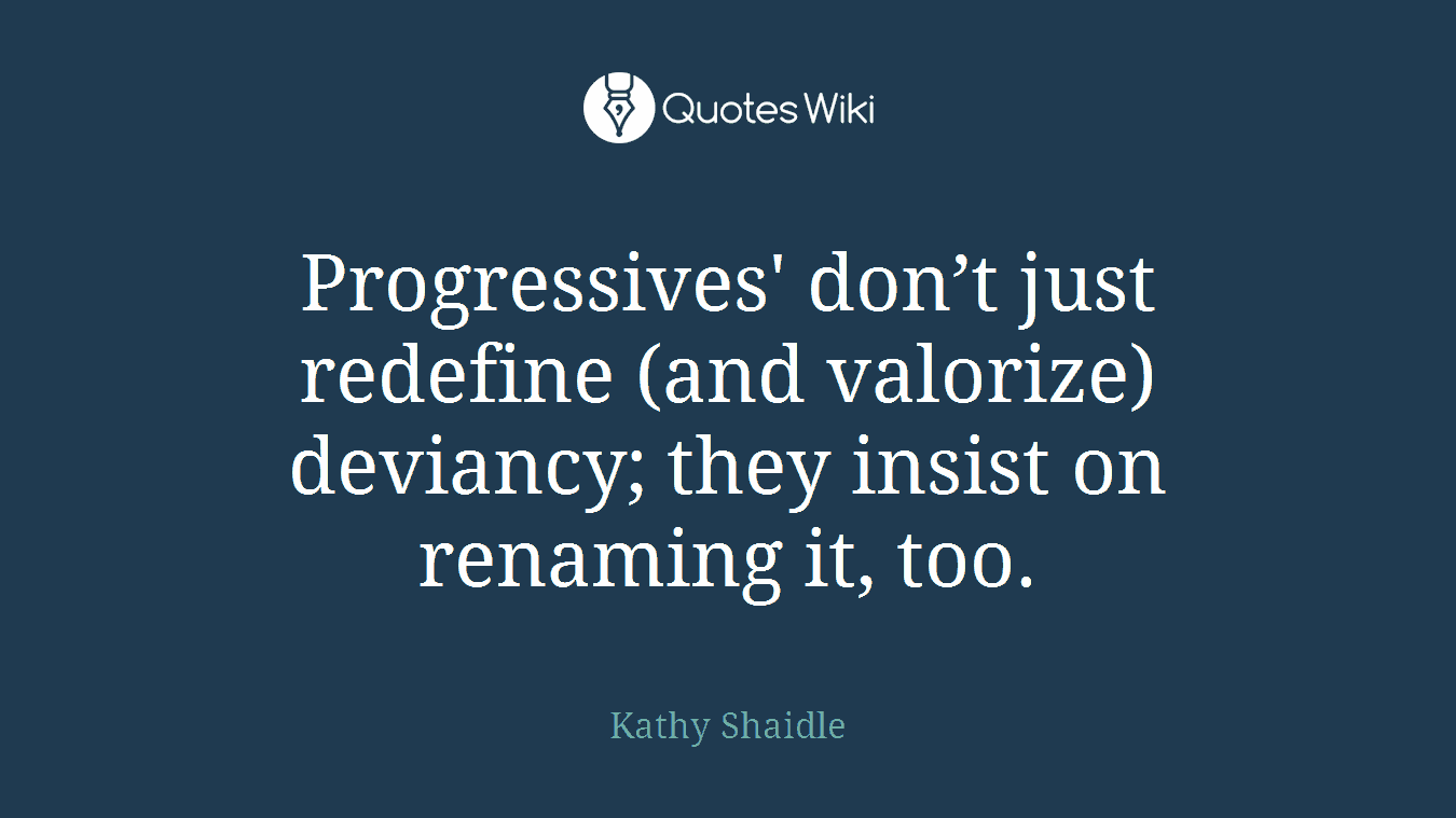Progressives' don’t just redefine (and valorize) deviancy; they insist on renaming it, too.