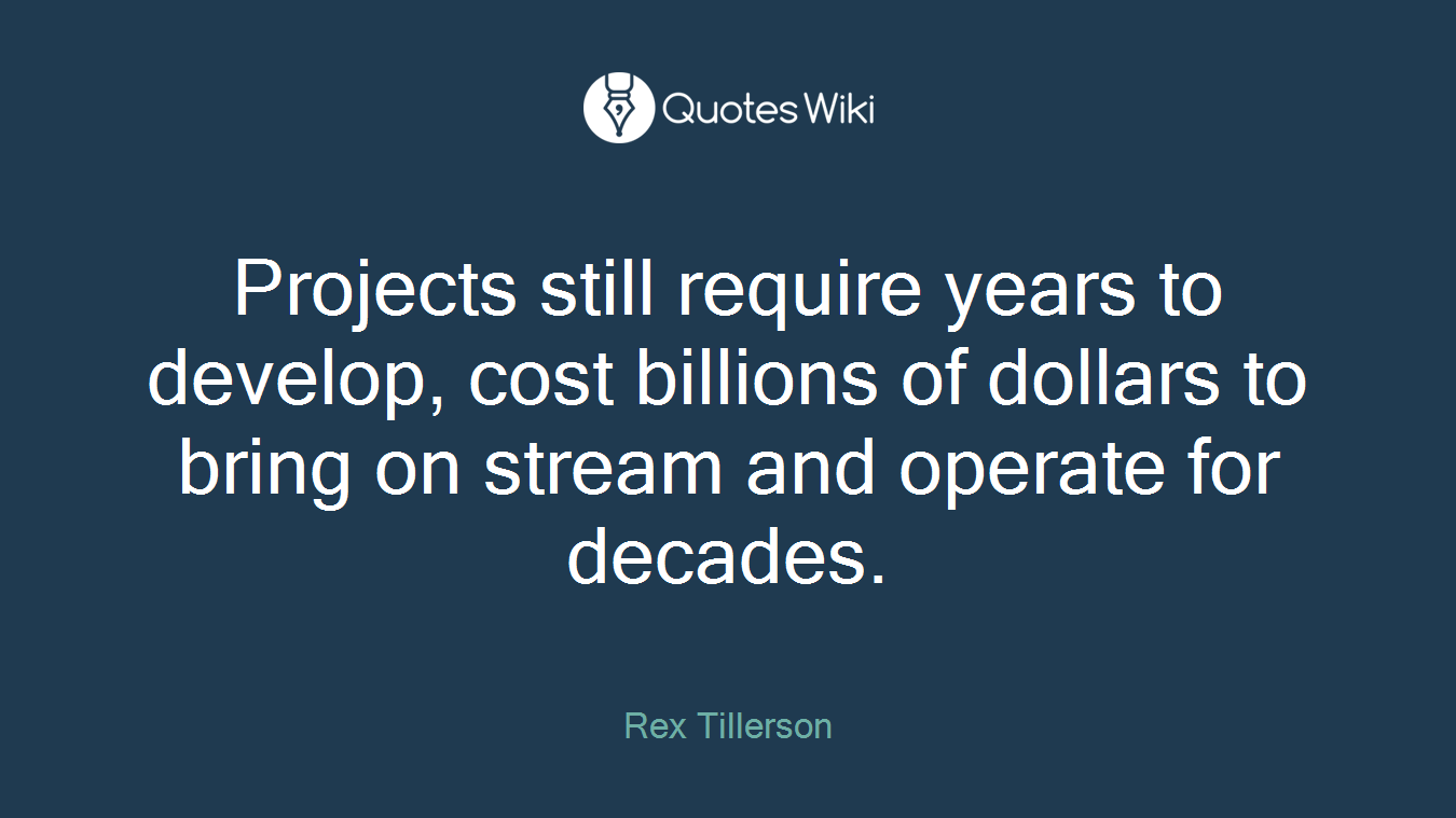 Projects still require years to develop, cost billions of dollars to bring on stream and operate for decades.