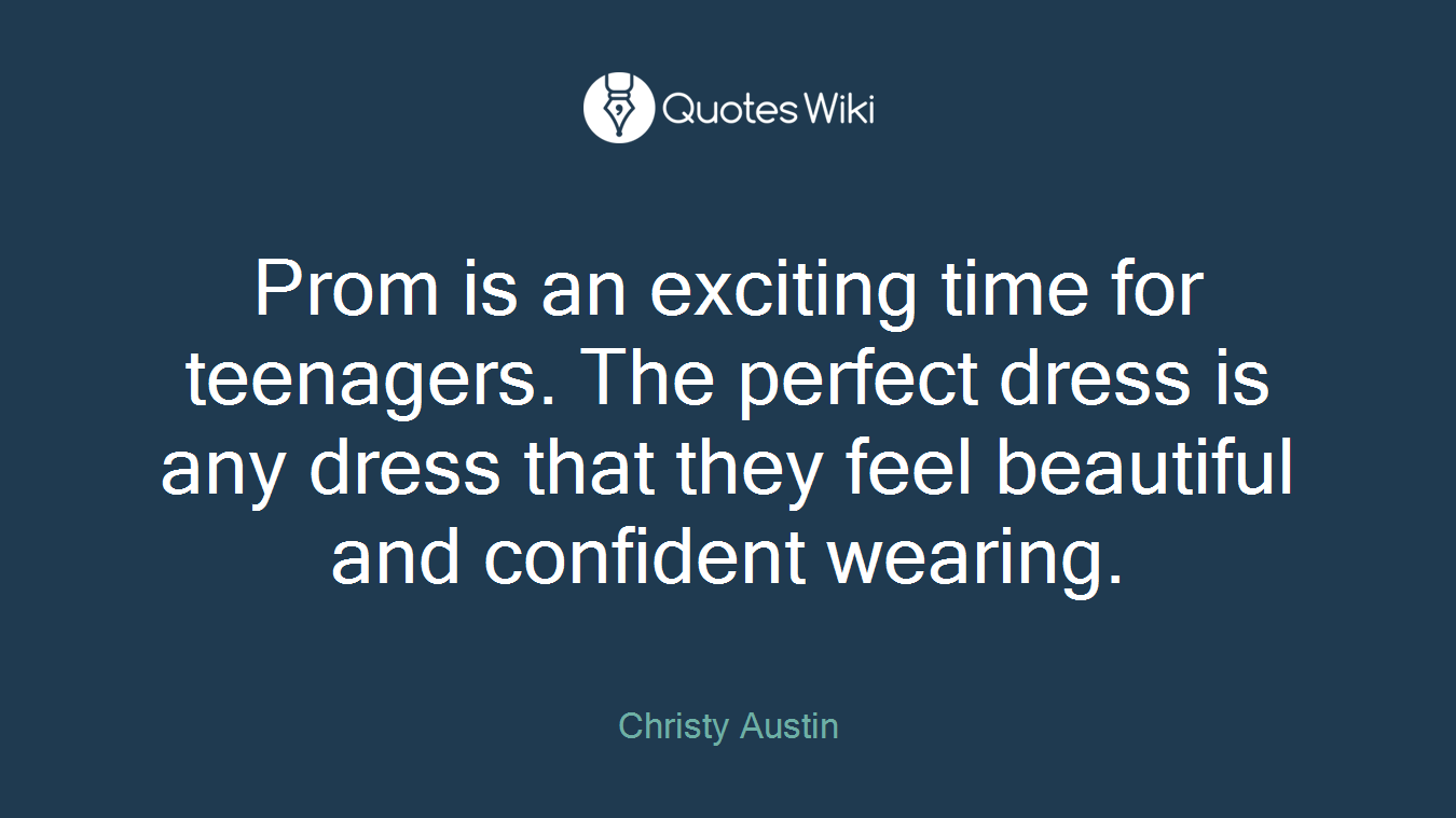 Prom is an exciting time for teenagers. The perfect dress is any dress that they feel beautiful and confident wearing.