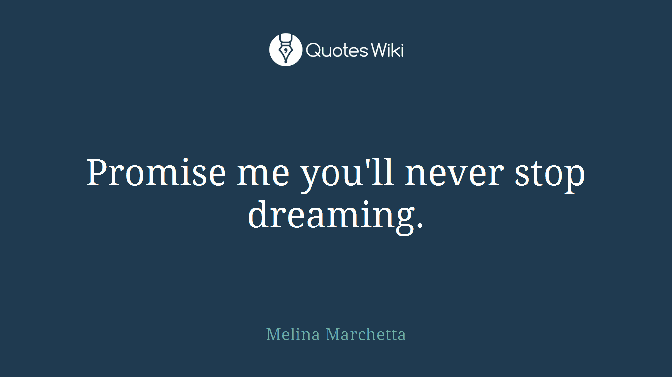 Promise me you'll never stop dreaming.