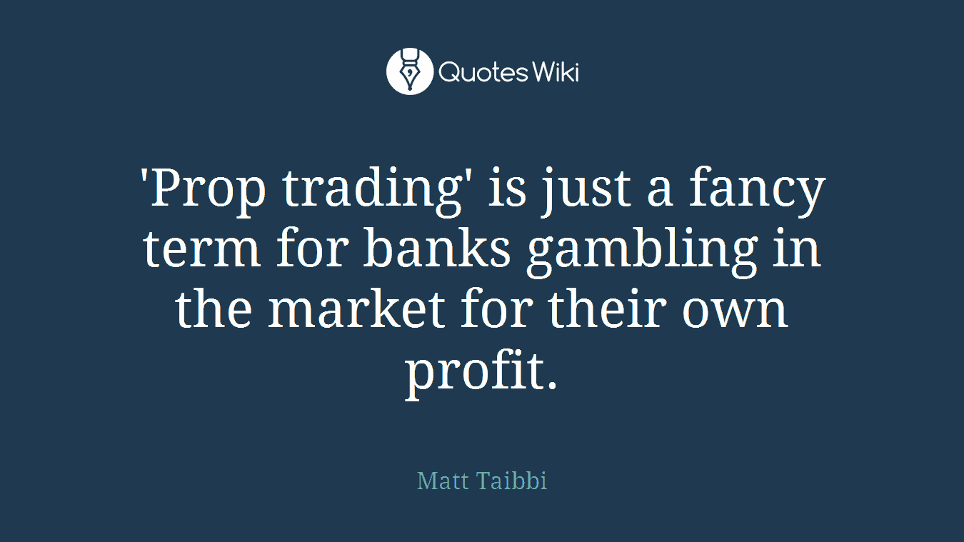 'Prop trading' is just a fancy term for banks gambling in the market for their own profit.