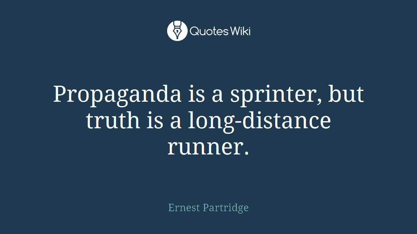 Propaganda is a sprinter, but truth is a long-distance runner.