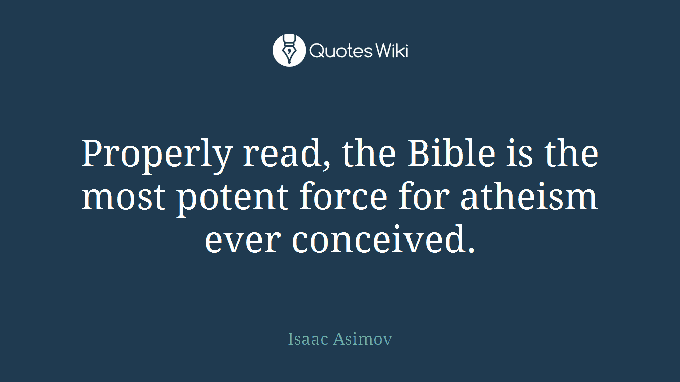 Properly read, the Bible is the most potent force for atheism ever conceived.