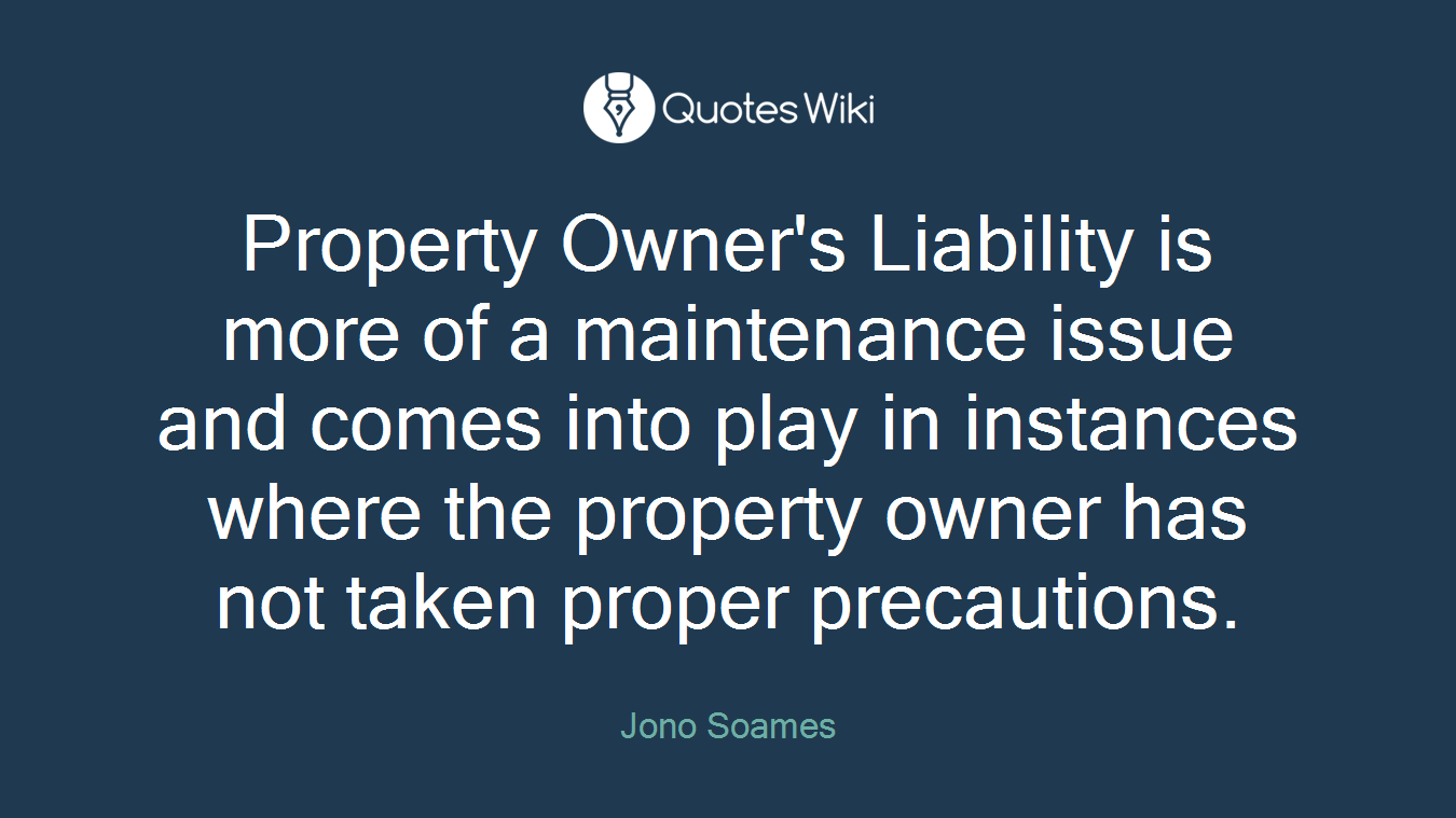 Property Owner's Liability is more of a maintenance issue and comes into play in instances where the property owner has not taken proper precautions.