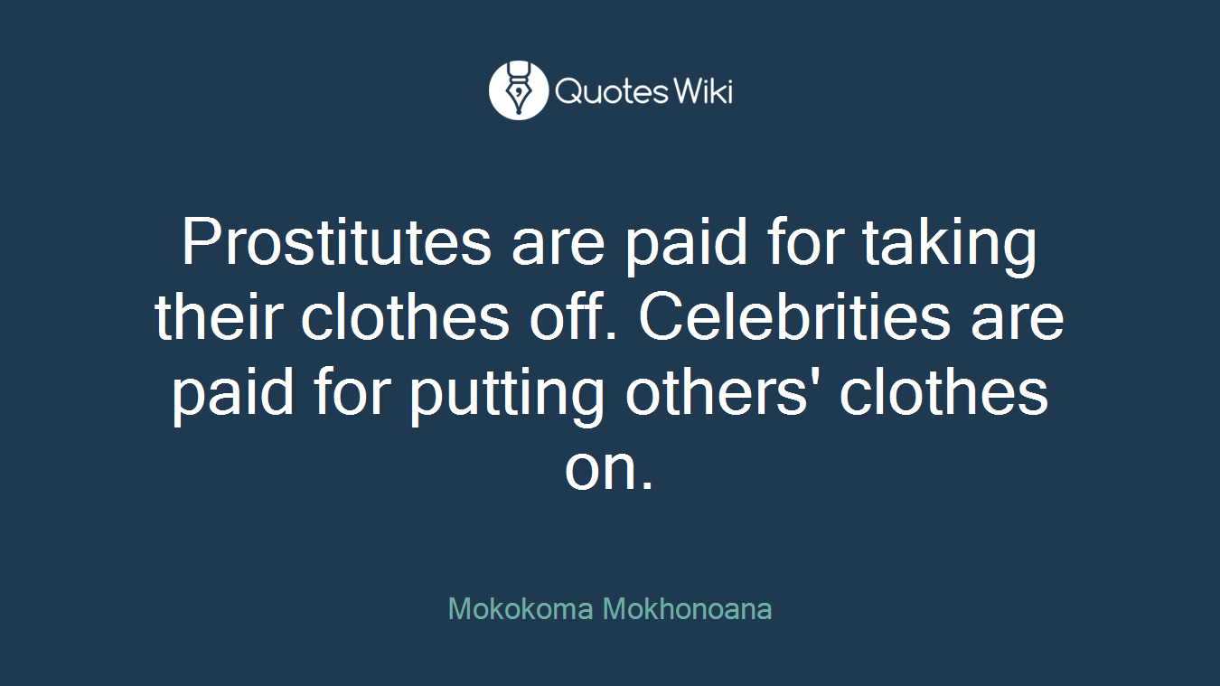 Prostitutes are paid for taking their clothes off. Celebrities are paid for putting others' clothes on.