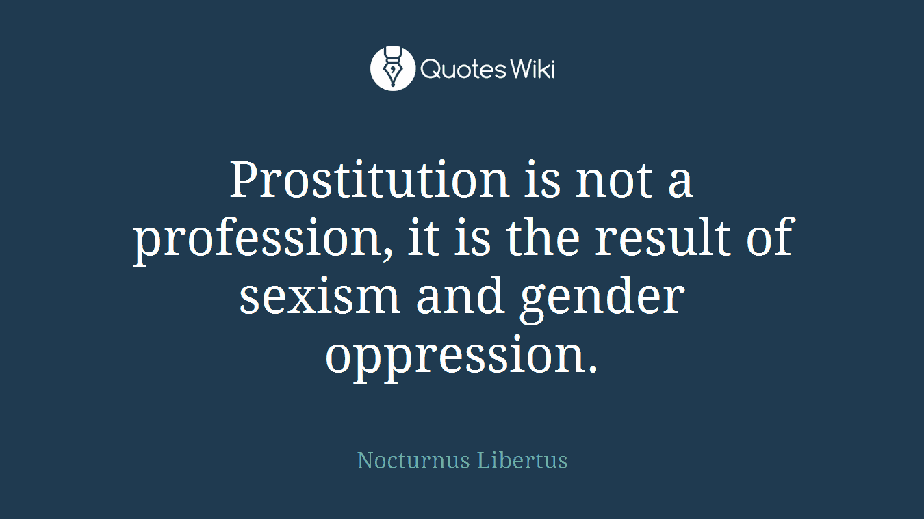Prostitution is not a profession, it is the result of sexism and gender oppression.