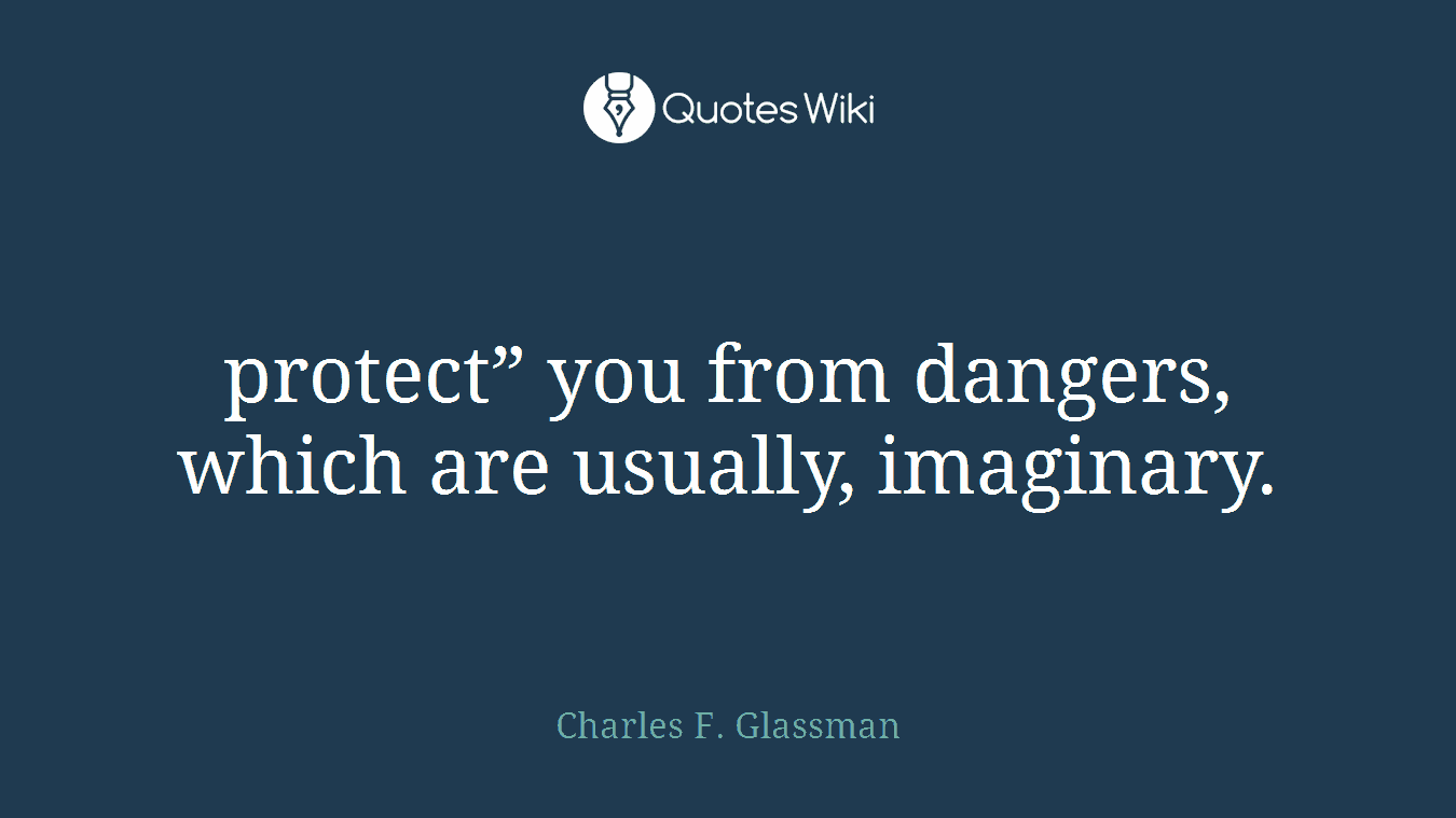 protect” you from dangers, which are usually, imaginary.