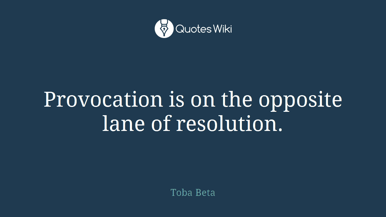 Provocation is on the opposite lane of resolution.