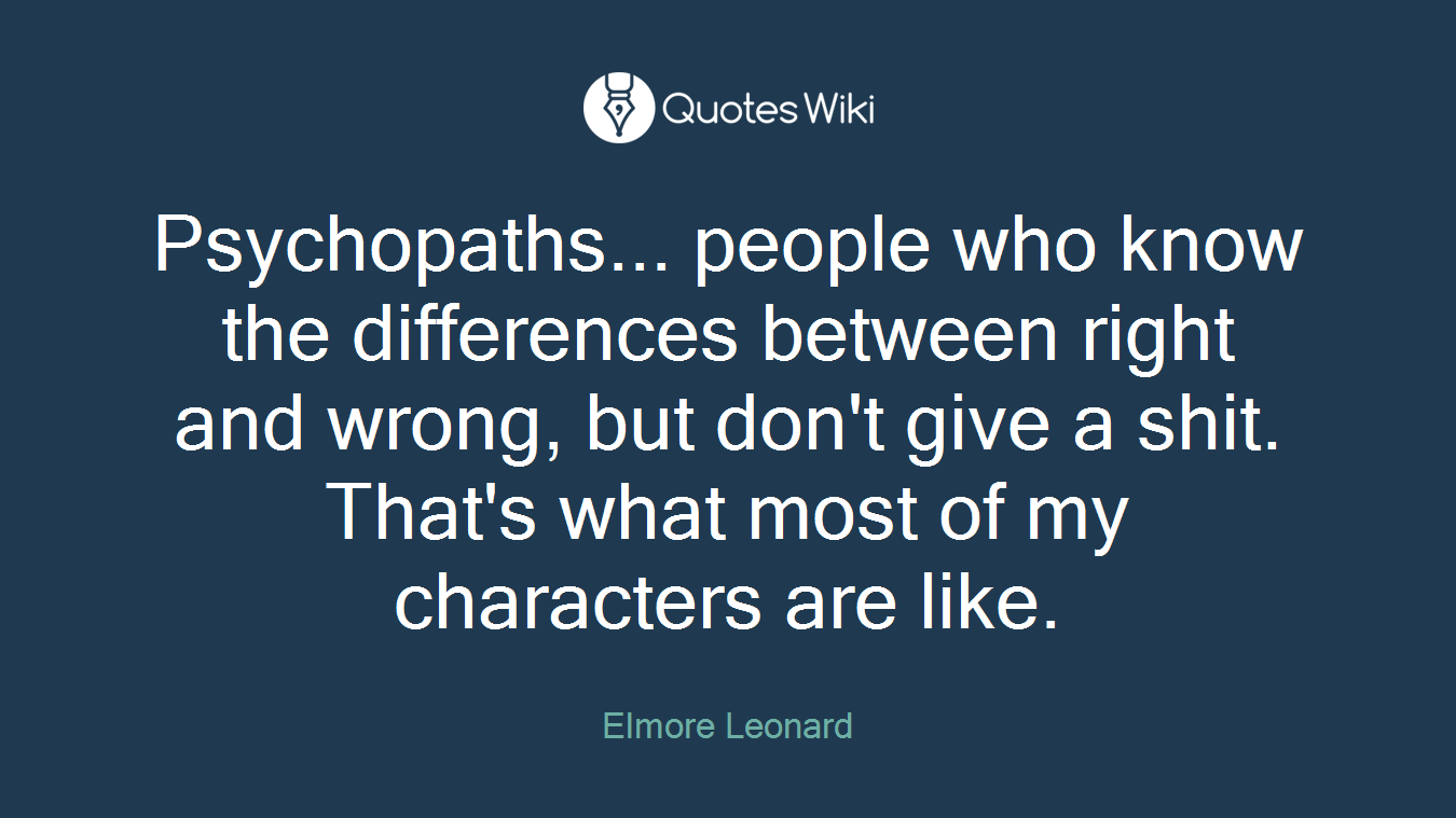Psychopaths... people who know the differences between right and wrong, but don't give a shit. That's what most of my characters are like.