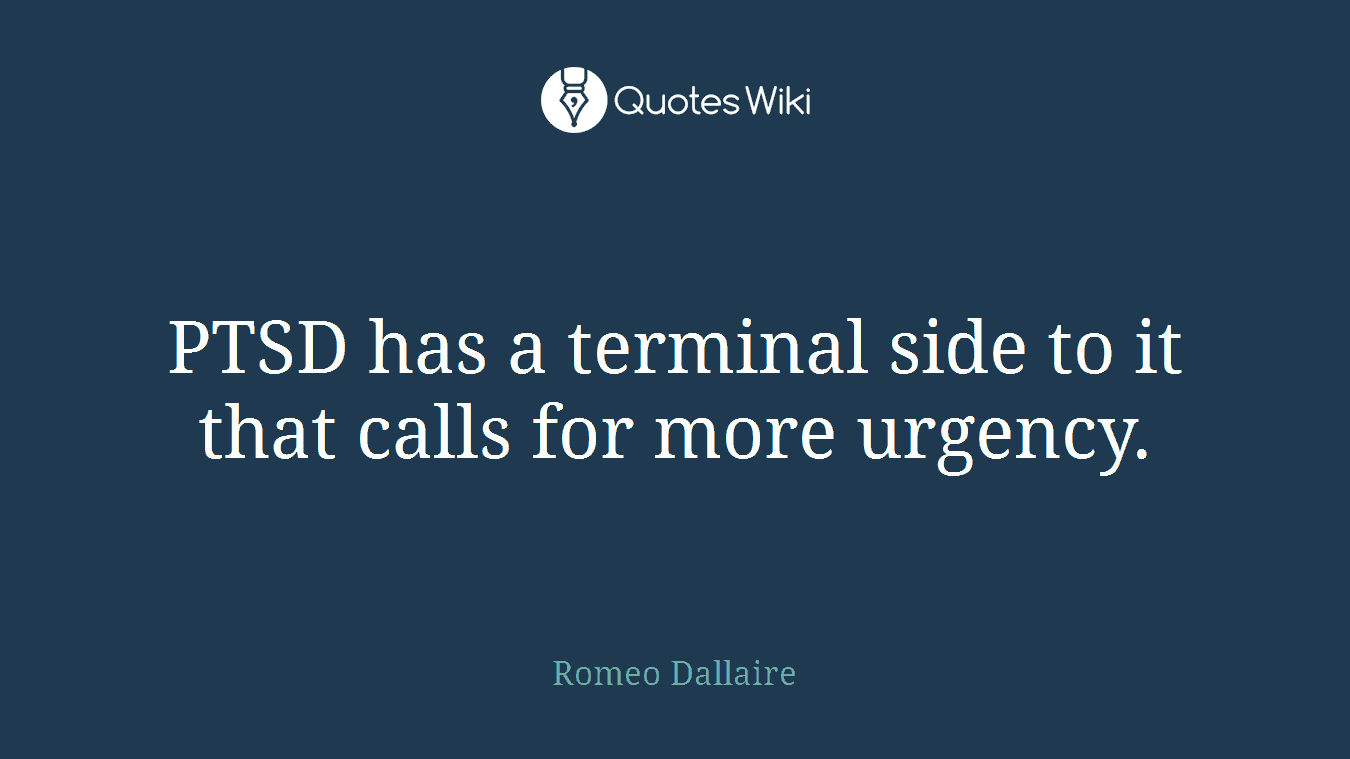 PTSD has a terminal side to it that calls for more urgency.