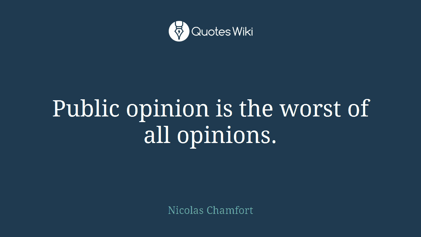 Public opinion is the worst of all opinions.
