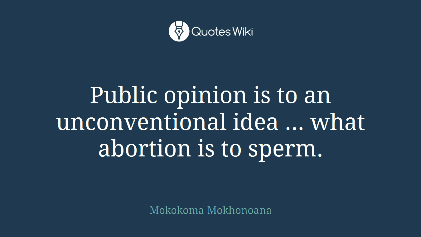 Public opinion is to an unconventional idea … what abortion is to sperm.