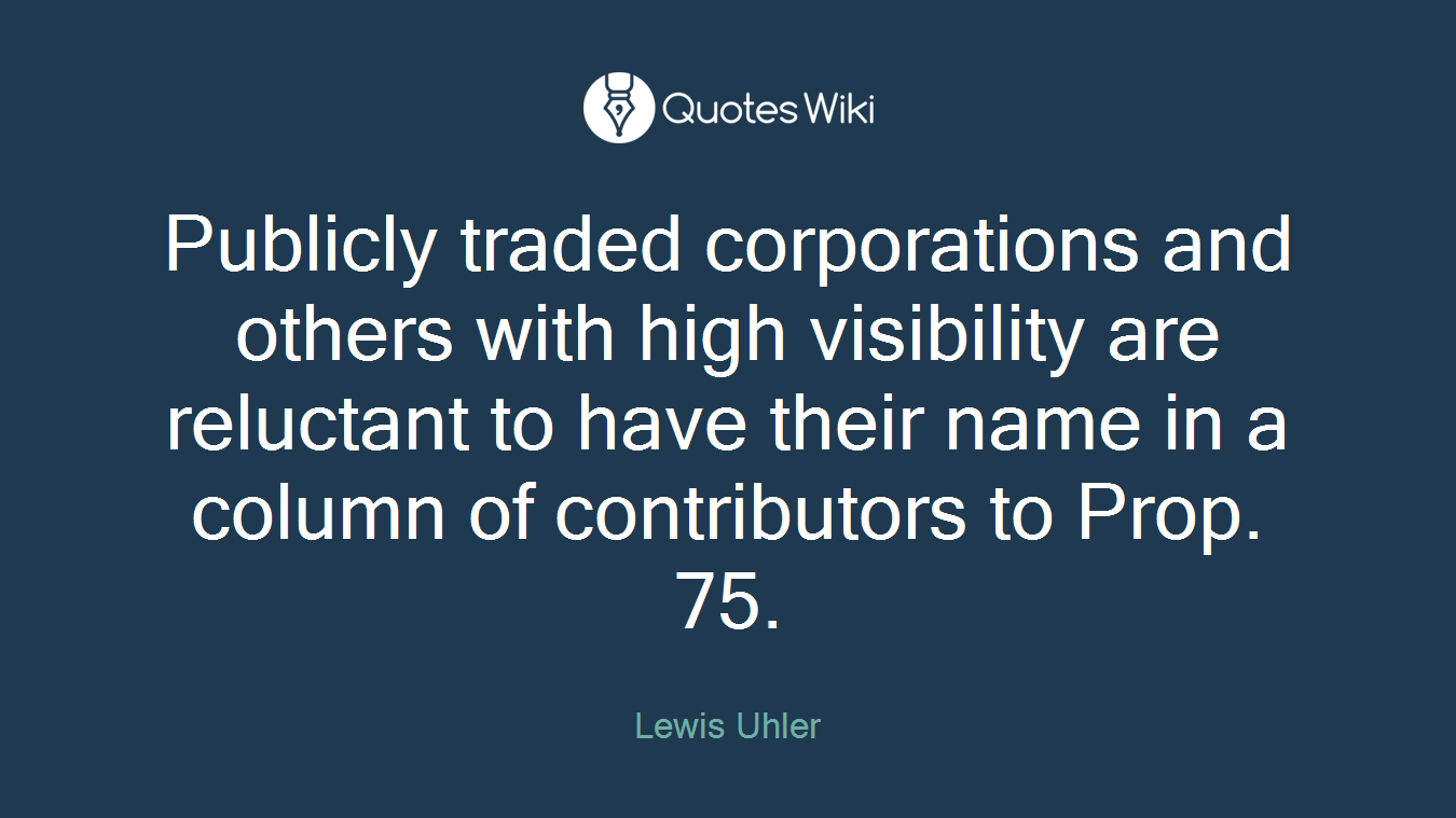 Publicly traded corporations and others with high visibility are reluctant to have their name in a column of contributors to Prop. 75.
