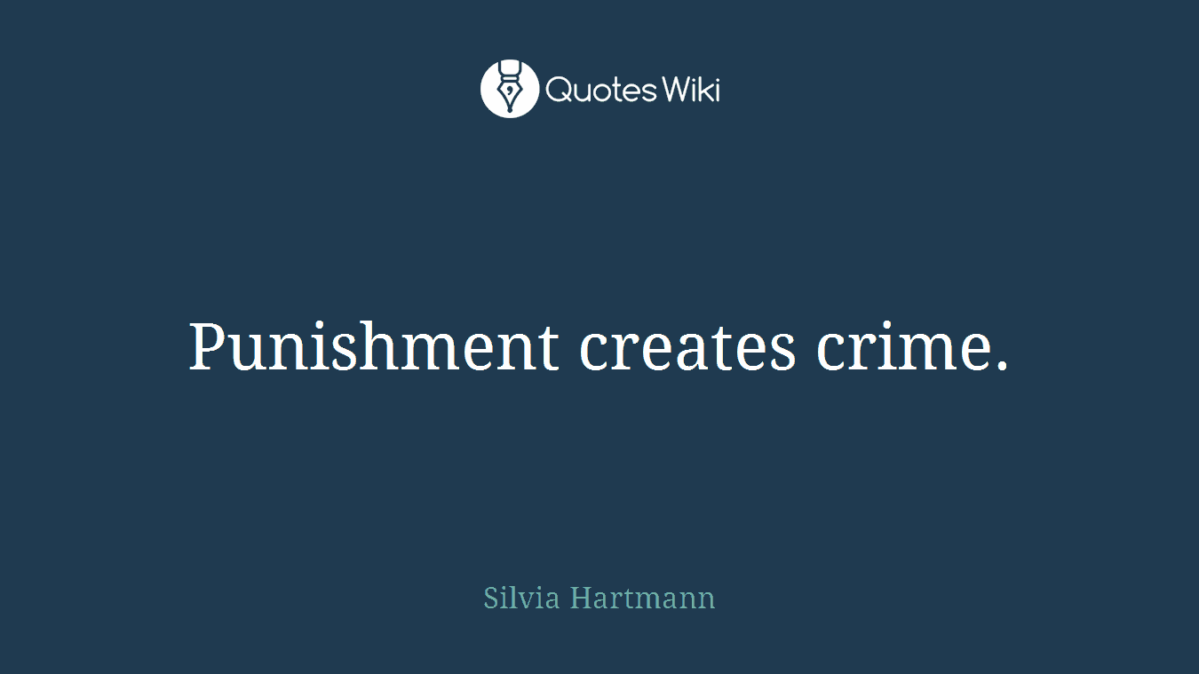 Punishment creates crime.
