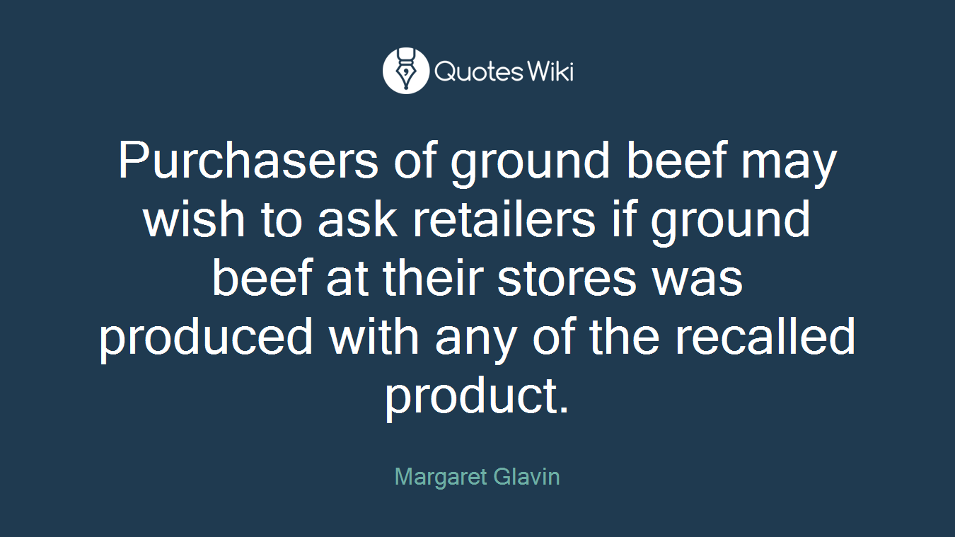 Purchasers of ground beef may wish to ask retailers if ground beef at their stores was produced with any of the recalled product.